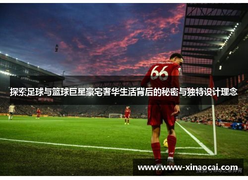 探索足球与篮球巨星豪宅奢华生活背后的秘密与独特设计理念