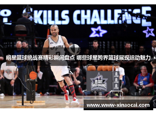 明星篮球挑战赛精彩瞬间盘点 哪些球星跨界篮球展现运动魅力
