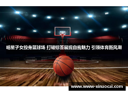 明星子女投身篮球场 打破标签展现自我魅力 引领体育新风潮