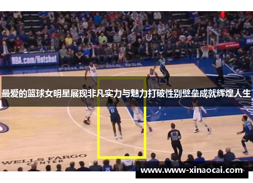 最爱的篮球女明星展现非凡实力与魅力打破性别壁垒成就辉煌人生