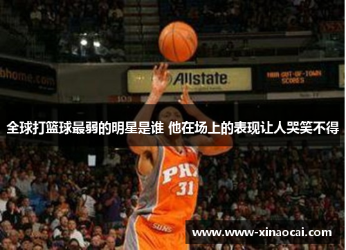 全球打篮球最弱的明星是谁 他在场上的表现让人哭笑不得