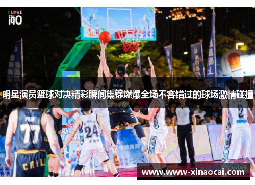明星演员篮球对决精彩瞬间集锦燃爆全场不容错过的球场激情碰撞