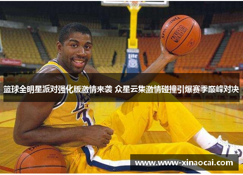 篮球全明星派对强化版激情来袭 众星云集激情碰撞引爆赛季巅峰对决