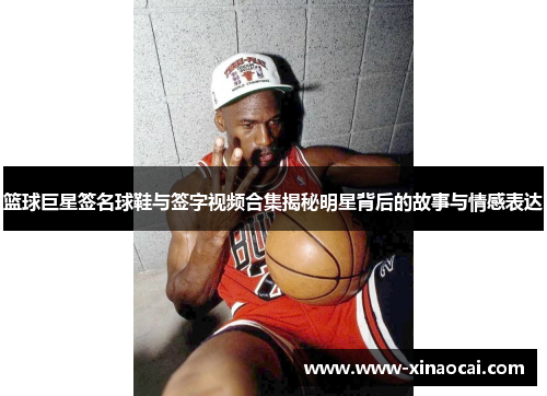 篮球巨星签名球鞋与签字视频合集揭秘明星背后的故事与情感表达
