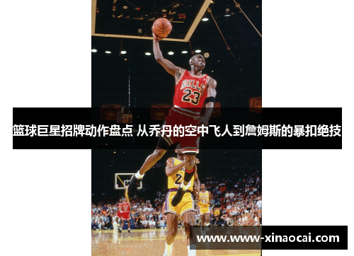 篮球巨星招牌动作盘点 从乔丹的空中飞人到詹姆斯的暴扣绝技