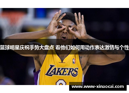 篮球明星庆祝手势大盘点 看他们如何用动作表达激情与个性