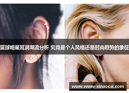 篮球明星耳洞潮流分析 究竟是个人风格还是时尚趋势的象征