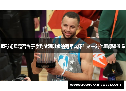 篮球明星是否终于拿到梦寐以求的冠军奖杯？这一刻他值得骄傲吗