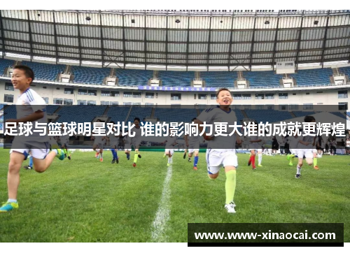 足球与篮球明星对比 谁的影响力更大谁的成就更辉煌