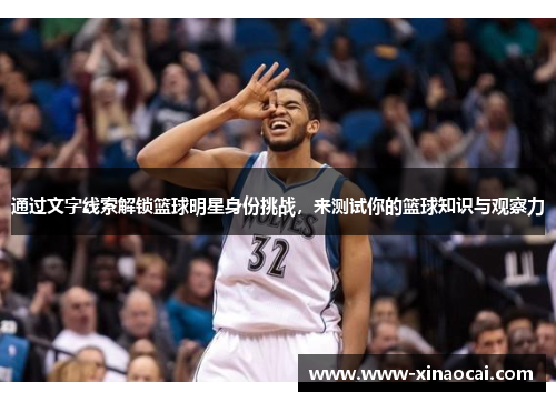 通过文字线索解锁篮球明星身份挑战，来测试你的篮球知识与观察力