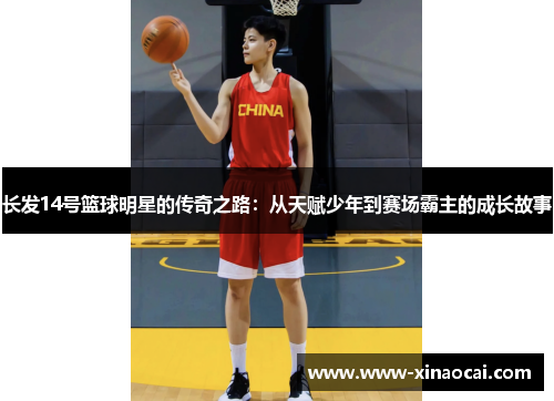 长发14号篮球明星的传奇之路：从天赋少年到赛场霸主的成长故事