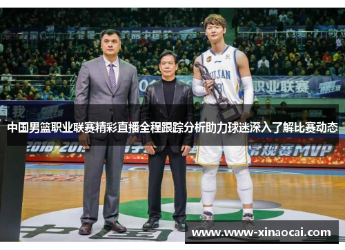 中国男篮职业联赛精彩直播全程跟踪分析助力球迷深入了解比赛动态
