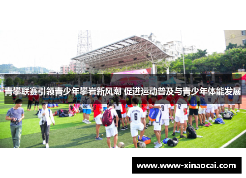 青攀联赛引领青少年攀岩新风潮 促进运动普及与青少年体能发展