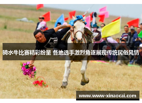 骑水牛比赛精彩纷呈 各地选手激烈角逐展现传统民俗风情
